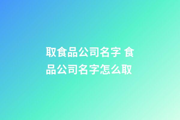 取食品公司名字 食品公司名字怎么取-第1張-公司起名-玄機派
